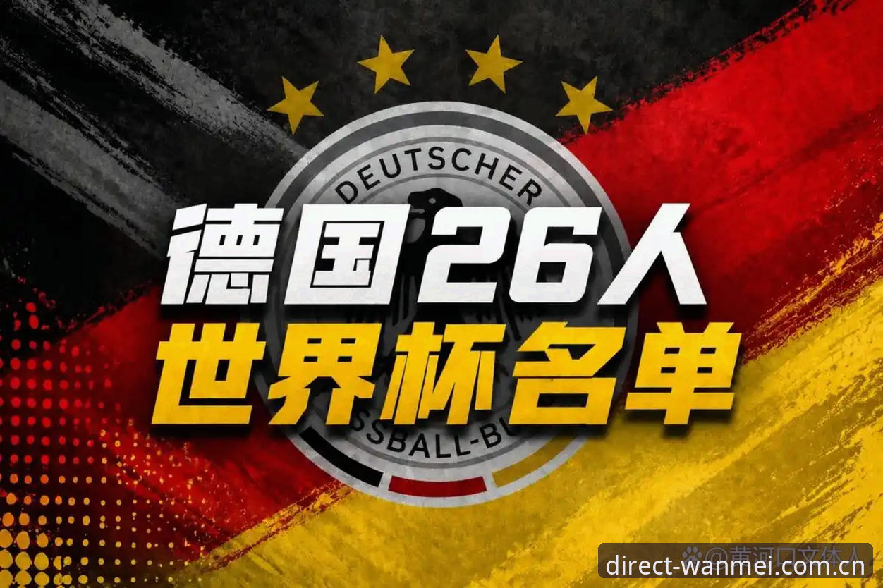 德国队26人大名单全面解析：诺伊尔王者归来与完美体育平台观赛新体验